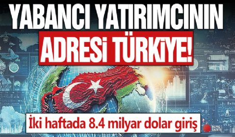 Yabancı yatırımcının Türkiye'ye güveni perçinlendi! İki haftada 8.4 milyar dolar giriş