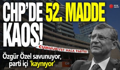 CHP’de 52. madde krizi! Özgür Özel savunuyor, parti içi 'kaynıyor'!