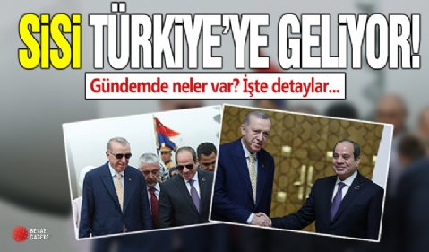 Mısır Cumhurbaşkanı Sisi Türkiye'ye geliyor