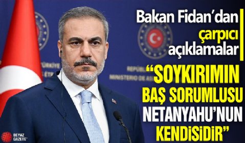 Bakan Fidan: Soykırımın baş sorumlusu Netanyahu'nun kendisidir