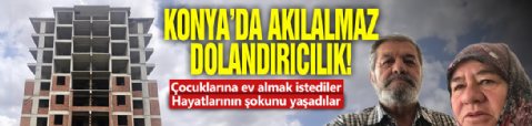 Konya'da akılalmaz dolandırıcılık: Çocuklarına ev almak istediler! Hayatlarının şokunu yaşadılar...