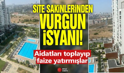 Site sakinlerinden vurgun isyanı: Aidatları toplayıp faize yatırmışlar