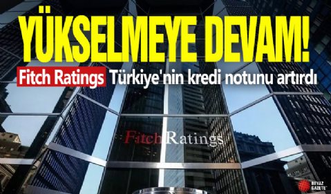 Yükselmeye devam! Fitch Ratings Türkiye'nin kredi notunu artırdı