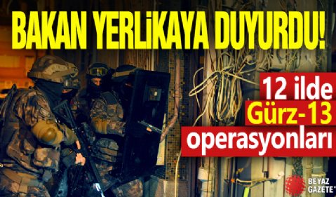 Bakan Yerlikaya duyurdu! 12 ilde Gürz-13 operasyonları