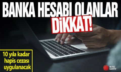 Banka hesabı olanlar dikkat! Yapan yandı, 10 yıla kadar hapis cezası uygulanacak