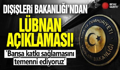 Dışişleri Bakanlığı'ndan Lübnan açıklaması! 'Barışa katkı sağlamasını temenni ediyoruz'