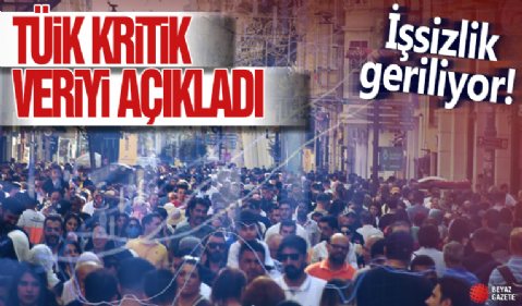 TÜİK kritik veriyi açıkladı! İşsizlik geriliyor