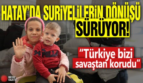 Hatay'da Suriyelilerin dönüşü sürüyor: Türkiye bizi savaştan korudu