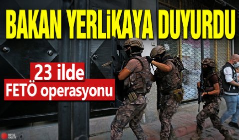 Bakan Yerlikaya duyurdu! 23 ilde FETÖ operasyonu