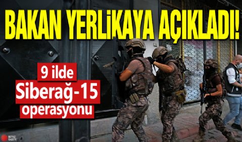 Bakan Yerlikaya açıkladı! 9 ilde Siberağ-15 operasyonu