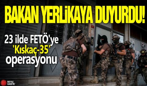 Bakan Yerlikaya duyurdu! 23 ilde FETÖ'ye 'Kıskaç-35' operasyonu