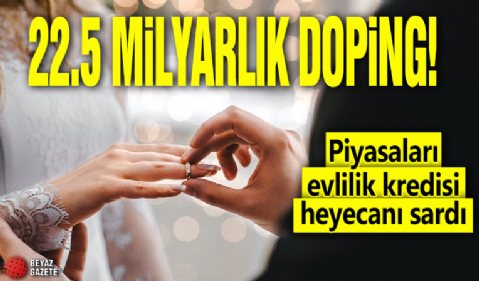 Piyasaları evlilik kredisi heyecanı sardı: 22.5 milyarlık doping