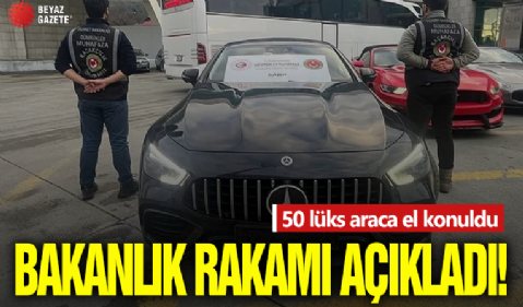 50 lüks araca el konuldu! Bakanlık rakamı açıkladı...