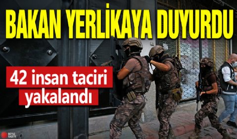 Bakan Yerlikaya duyurdu! 42 insan taciri yakalandı