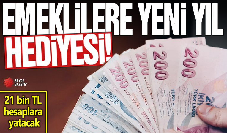Emeklilere yeni yıl hediyesi: 21 bin TL hesaplara yatacak