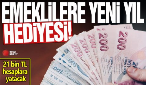 Emeklilere yeni yıl hediyesi: 21 bin TL hesaplara yatacak