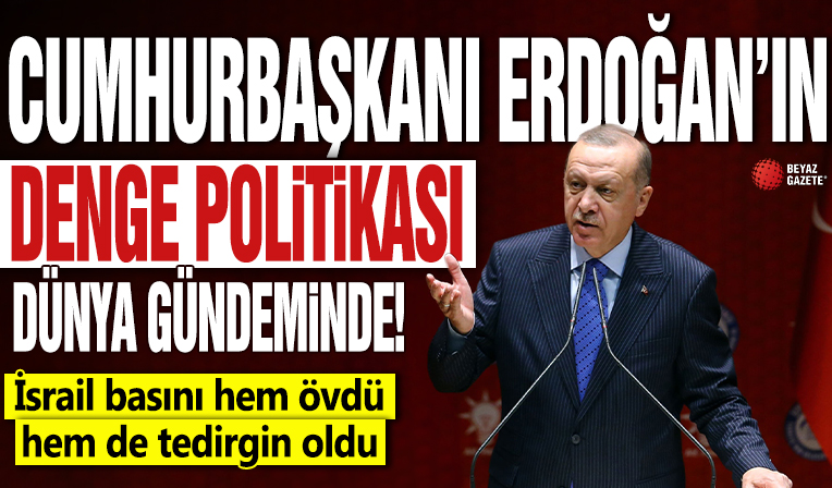 Cumhurbaşkanı Erdoğan’ın denge politikası dünya gündeminde! İsrail basını hem övdü hem de tedirgin oldu