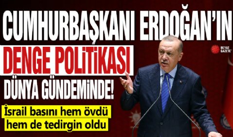 Cumhurbaşkanı Erdoğan’ın denge politikası dünya gündeminde! İsrail basını hem övdü hem de tedirgin oldu