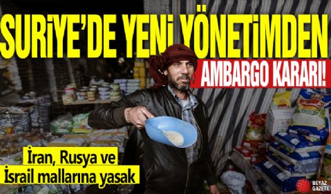 Suriye'de yeni yönetimden ambargo kararı: İran, Rusya ve İsrail mallarına yasak