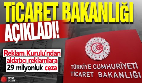 Ticaret Bakanlığı açıkladı! Reklam Kurulu'ndan aldatıcı reklamlara 29 milyonluk ceza