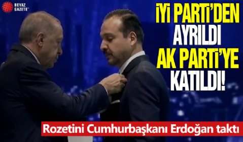 İYİ Parti'den istifa etti AK Parti'ye katıldı! Rozetini Cumhurbaşkanı Erdoğan taktı