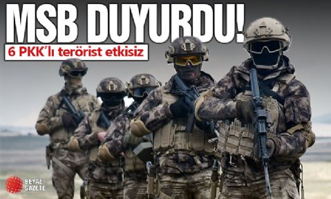 MSB duyurdu! 6 PKK'lı terörist etkisiz