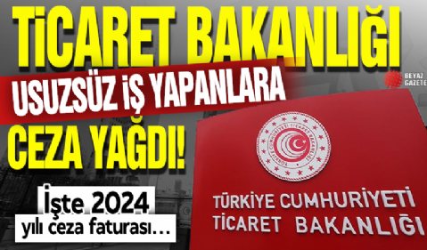 Ticaret Bakanlığı usulsüz iş yapanlara ceza yağdırdı! İşte 2024 yılı ceza faturası...