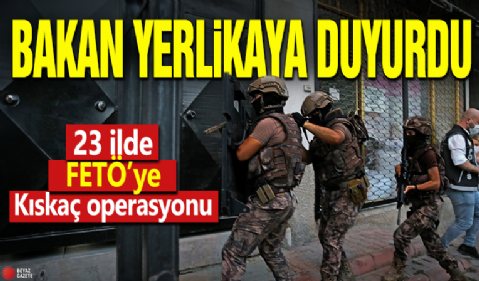 Bakan Yerlikaya duyurdu! 23 ilde FETÖ'ye Kıskaç operasyonları