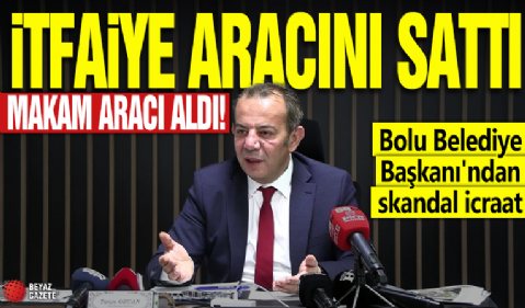 İtfaiye aracını sattı makam aracı aldı! Bolu Belediye Başkanı'ndan skandal icraat