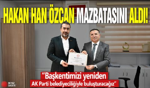 Hakan Han Özcan mazbatasını alarak  görevine resmen başladı