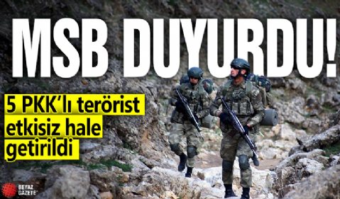 MSB duyurdu! 5 PKK’lı terörist etkisiz hale getirildi