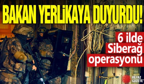 Bakan Yerlikaya duyurdu! 6 ilde Siberağ operasyonu