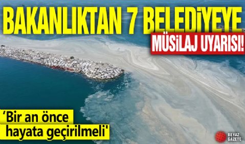 Bakanlıktan 7 belediyeye müsilaj uyarısı! 'Bir an önce hayata geçirilmeli'