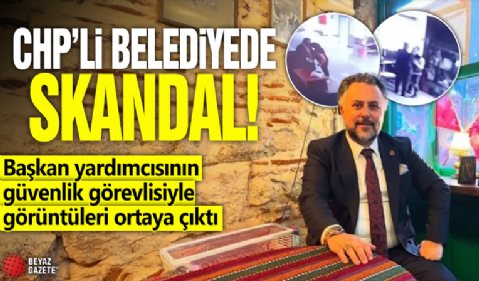 CHP'li belediyede skandal! Başkan yardımcısının güvenlik görevlisiyle görüntüleri ortaya çıktı