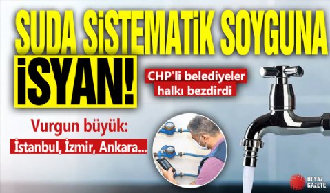 Suda sistematik soyguna isyan! CHP'li belediyeler halkı bezdirdi: Vurgun büyük: İstanbul, İzmir, Ankara...