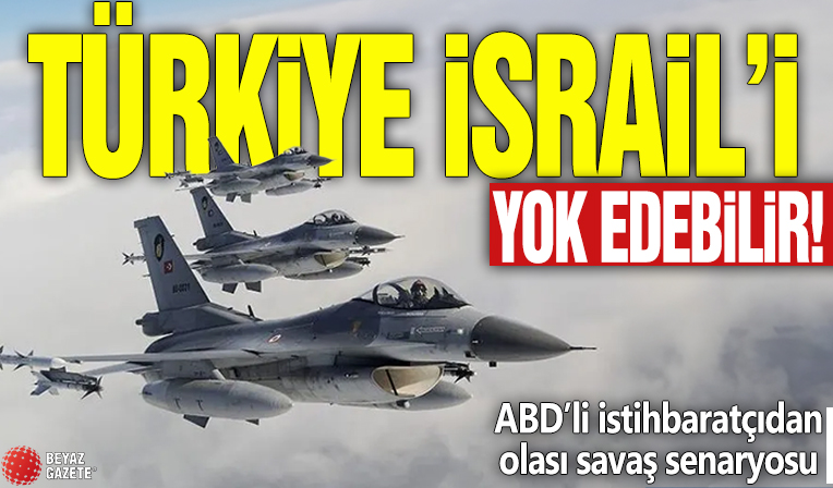 ABD’li istihbaratçıdan olası savaş senaryosu! Türkiye İsrail'i yok edebilir