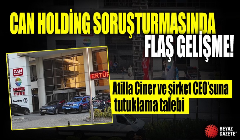 Can Holding soruşturmasında Atilla Ciner ve şirket CEO’suna tutuklama talebi
