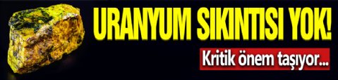 Uranyum Sıkıntısı Çekilmeyecek!