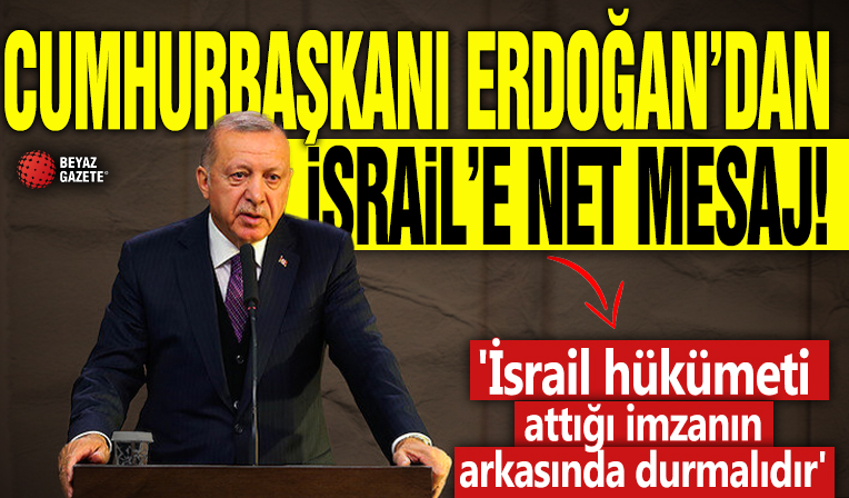 Cumhurbaşkanı Erdoğan'dan İsrail'e net mesaj! ' İsrail hükümeti attığı imzanın arkasında durmalıdır'