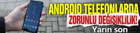 Android telefonlarda zorunlu değişiklik! Yarın son