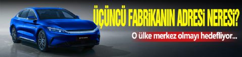 BYD'nin Üçüncü Fabrikasının Adresi Neresi Olacak?