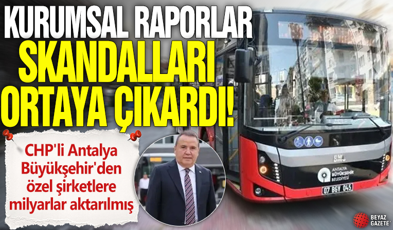 Kurumsal raporlar skandalları ortaya döktü! CHP'li Antalya Büyükşehir'den özel şirketlere milyarlar aktarılmış