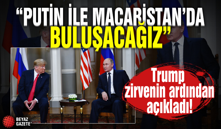 Trump, Putin ile görüşmesinin ardından açıkladı! 'Macaristan'da bir araya geleceğiz'