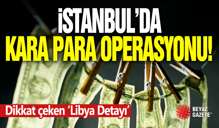 İstanbul’da “Kara Para Aklama” Operasyonu!