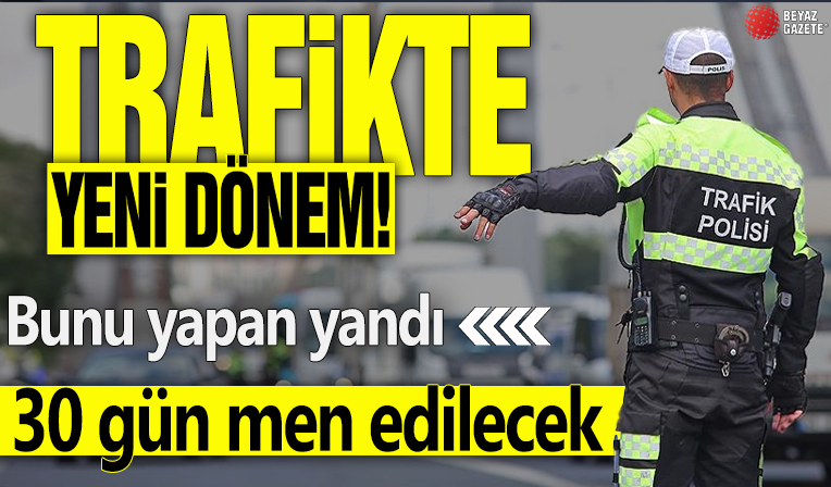 Trafikte yeni dönem! Bunu yapan yandı! 30 gün men edilecek