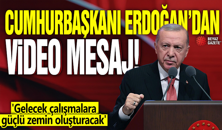 Cumhurbaşkanı Erdoğan'dan video mesaj! 'Gelecek çalışmalara güçlü zemin oluşturacak'
