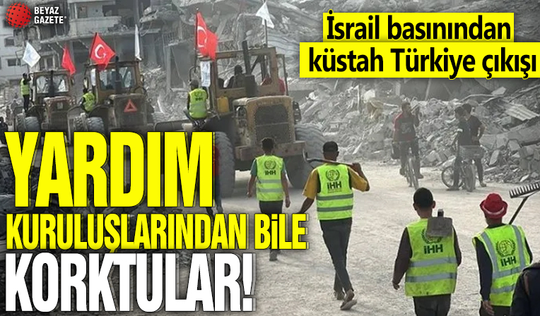 İsrail basınından küstah Türkiye çıkışı! Yardım kuruluşlarından bile korktular