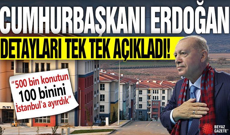Cumhurbaşkanı Erdoğan detayları tek tek açıkladı: 500 bin konutun 100 binini İstanbul'a ayırdık
