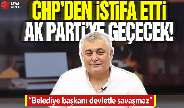 CHP'den istifa etti AK Parti'ye geçecek! 'Belediye başkanı devletle savaşmaz'