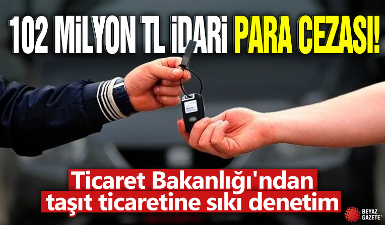 Kayıt dışı araç ticaretine darbe! 113 işletmeye 102 milyon TL ceza